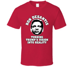 Desantis Trump's Vision Into Reality T Shirt Desantis Trump's Vision Into Reality T Shirt