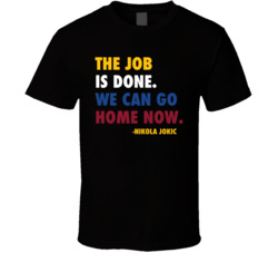 Job Done Can Home Now Nikola Jokic Quote T Shirt Job Done Can Home Now Nikola Jokic Quote T Shirt