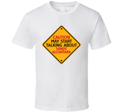 Caution May Start Talkng About Sandy Alcantara T Shirt