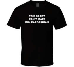 Tom Brady Can't Date Kim Kardasian T Shirt Tom Brady Can't Date Kim Kardasian T Shirt