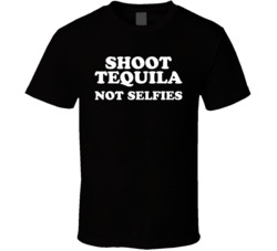 Shoot Tequila Not Selfies T Shirt