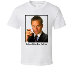 I Dated Gordon Gekko T Shirt I Dated Gordon Gekko T Shirt