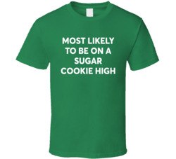 Most Likely To Be On A Sugar Cookie High Christmas T Shirt Most Likely To Be On A Sugar Cookie High Christmas T Shirt