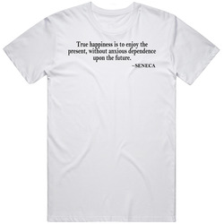 True Happiness Is To Enjoy The Present Seneca Quote T Shirt True Happiness Is To Enjoy The Present Seneca Quote T Shirt