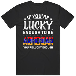 If You're Lucky Enough To Be Armenian You're Lucky Enough T If You're Lucky Enough To Be Armenian You're Lucky Enough T