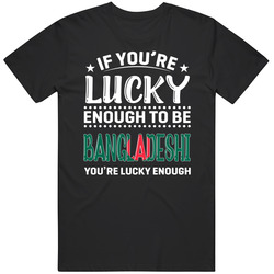 If You're Lucky Enough To Be Bangladeshi You're Lucky Enough If You're Lucky Enough To Be Bangladeshi You're Lucky Enough