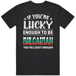 If You're Lucky Enough To Be Bulgarian You're Lucky Enough T If You're Lucky Enough To Be Bulgarian You're Lucky Enough T