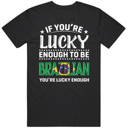 If You're Lucky Enough To Be Brazilian You're Lucky Enough T If You're Lucky Enough To Be Brazilian You're Lucky Enough T