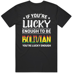 If You're Lucky Enough To Be Bolivian You're Lucky Enough T If You're Lucky Enough To Be Bolivian You're Lucky Enough T