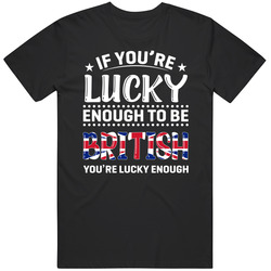 If You're Lucky Enough To Be British You're Lucky Enough T S If You're Lucky Enough To Be British You're Lucky Enough T S