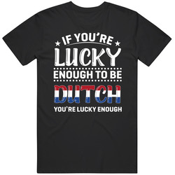 If You're Lucky Enough To Be Dutch You're Lucky Enough T Shi If You're Lucky Enough To Be Dutch You're Lucky Enough T Shi