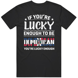 If You're Lucky Enough To Be Dominican You're Lucky Enough T If You're Lucky Enough To Be Dominican You're Lucky Enough T