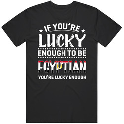 If You're Lucky Enough To Be Egyptian You're Lucky Enough T If You're Lucky Enough To Be Egyptian You're Lucky Enough T