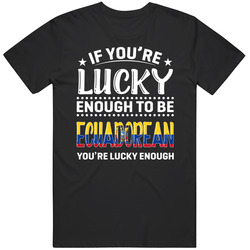 If You're Lucky Enough To Be Ecuadorean You're Lucky Enough If You're Lucky Enough To Be Ecuadorean You're Lucky Enough