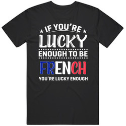 If You're Lucky Enough To Be French You're Lucky Enough T Sh If You're Lucky Enough To Be French You're Lucky Enough T Sh