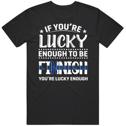 If You're Lucky Enough To Be Finnish You're Lucky Enough T S If You're Lucky Enough To Be Finnish You're Lucky Enough T S