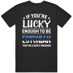 If You're Lucky Enough To Be Estonian You're Lucky Enough T If You're Lucky Enough To Be Estonian You're Lucky Enough T