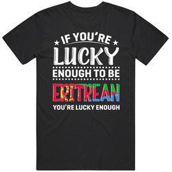 If You're Lucky Enough To Be Eritrean You're Lucky Enough T If You're Lucky Enough To Be Eritrean You're Lucky Enough T