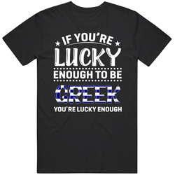 If You're Lucky Enough To Be Greek You're Lucky Enough T Shi If You're Lucky Enough To Be Greek You're Lucky Enough T Shi