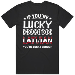 If You're Lucky Enough To Be Latvian You're Lucky Enough T S If You're Lucky Enough To Be Latvian You're Lucky Enough T S