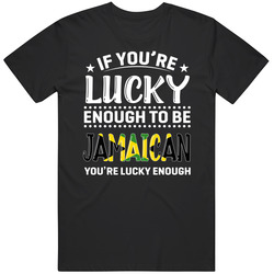 If You're Lucky Enough To Be Jamaican You're Lucky Enough T If You're Lucky Enough To Be Jamaican You're Lucky Enough T