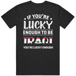 If You're Lucky Enough To Be Iraqi You're Lucky Enough T Shi If You're Lucky Enough To Be Iraqi You're Lucky Enough T Shi