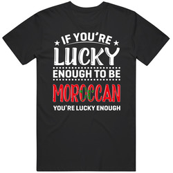 If You're Lucky Enough To Be Moroccan You're Lucky Enough T If You're Lucky Enough To Be Moroccan You're Lucky Enough T