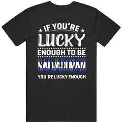 If You're Lucky Enough To Be Salvadoran You're Lucky Enough If You're Lucky Enough To Be Salvadoran You're Lucky Enough