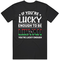 If You're Lucky Enough To Be Libyan You're Lucky Enough T Sh If You're Lucky Enough To Be Libyan You're Lucky Enough T Sh