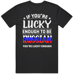 If You're Lucky Enough To Be Russian You're Lucky Enough T S If You're Lucky Enough To Be Russian You're Lucky Enough T S