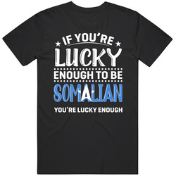 If You're Lucky Enough To Be Somalian You're Lucky Enough T If You're Lucky Enough To Be Somalian You're Lucky Enough T