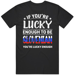 If You're Lucky Enough To Be Slovenian You're Lucky Enough T If You're Lucky Enough To Be Slovenian You're Lucky Enough T