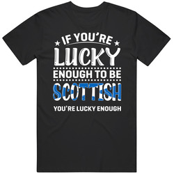 If You're Lucky Enough To Be Scottish You're Lucky Enough T If You're Lucky Enough To Be Scottish You're Lucky Enough T