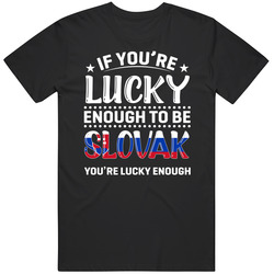 If You're Lucky Enough To Be Slovak You're Lucky Enough T Sh If You're Lucky Enough To Be Slovak You're Lucky Enough T Sh