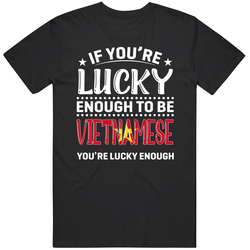 If You're Lucky Enough To Be Vietnamese You're Lucky Enough If You're Lucky Enough To Be Vietnamese You're Lucky Enough