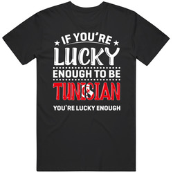 If You're Lucky Enough To Be Tunisian You're Lucky Enough T If You're Lucky Enough To Be Tunisian You're Lucky Enough T