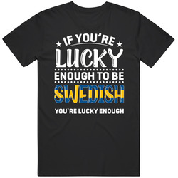 If You're Lucky Enough To Be Swedish You're Lucky Enough T S If You're Lucky Enough To Be Swedish You're Lucky Enough T S