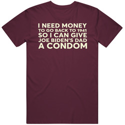 I Need To Go Back To 1941 And Give Joe Biden's Dad A Condom T Shi I Need To Go Back To 1941 And Give Joe Biden's Dad A Condom T Shi
