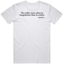 We Suffer More In Imagination Than In Reality Seneca Quote T Shirt We Suffer More In Imagination Than In Reality Seneca Quote T Shirt