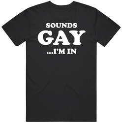 Sounds Gay I'm In T Shirt Sounds Gay I'm In T Shirt