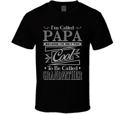 Called Papa Because I'm Way Too Cool For Grandfather Funny T Shir Called Papa Because I'm Way Too Cool For Grandfather Funny T Shir