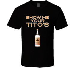 Show Me Your Tito's Vodka Bottle T Shirt Show Me Your Tito's Vodka Bottle T Shirt