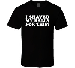 I Shaved My Balls For This Funny T Shirt I Shaved My Balls For This Funny T Shirt
