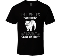 Tell Me Its Just A Dog Idiot English Bulldog T Shirt Tell Me Its Just A Dog Idiot English Bulldog T Shirt