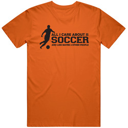All I Care About Is Soccer T Shirt
