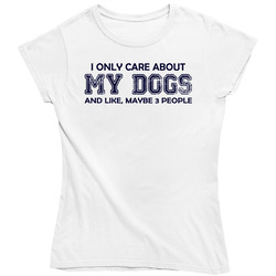 I Only Care About My Dogs Ladies T Shirt I Only Care About My Dogs Ladies T Shirt