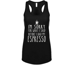 I'm Sorry For What I Said Before I Said Before I Had My Espresso Tanktop I'm Sorry For What I Said Before I Said Before I Had My Espresso Tanktop