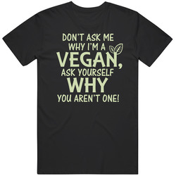 Don't Ask My Why I'm A Vegan T Shirt Don't Ask My Why I'm A Vegan T Shirt
