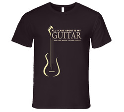 All I Care About Is My Guitar T Shirt All I Care About Is My Guitar T Shirt