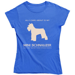 All I Care About Is My Mini Schnauzer Ladies T Shirt All I Care About Is My Mini Schnauzer Ladies T Shirt